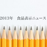 2013年の主な食品表示関連ニュースまとめ